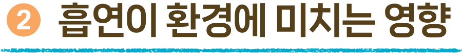 ➋ 흡연이 환경에 미치는 영향
